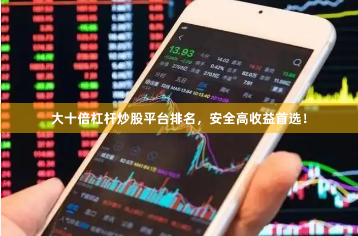 大十倍杠杆炒股平台排名，安全高收益首选！